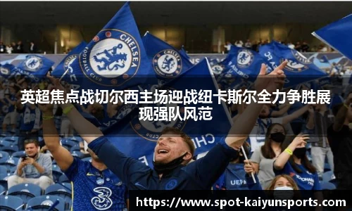 英超焦点战切尔西主场迎战纽卡斯尔全力争胜展现强队风范